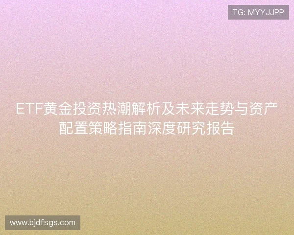ETF黄金投资热潮解析及未来走势与资产配置策略指南深度研究报告