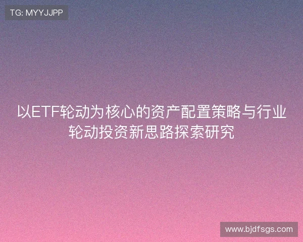 以ETF轮动为核心的资产配置策略与行业轮动投资新思路探索研究